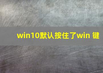 win10默认按住了win 键